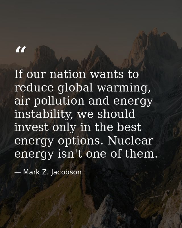 If our nation wants to reduce global warming, air pollution and energy instability, we should invest only in the best en — Mark Z. Jacobson