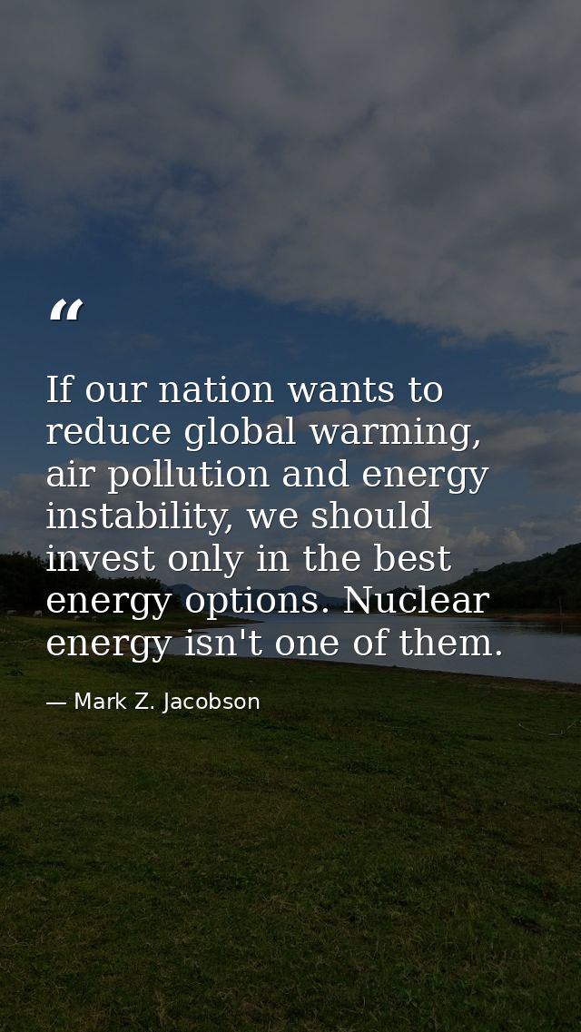 If our nation wants to reduce global warming, air pollution and energy instability, we should invest only in the best en — Mark Z. Jacobson