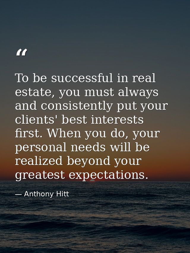 To be successful in real estate, you must always and consistently put your clients' best interests first. When you do, y — Anthony Hitt