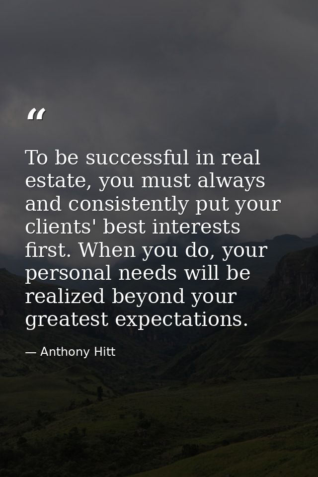 To be successful in real estate, you must always and consistently put your clients' best interests first. When you do, y — Anthony Hitt