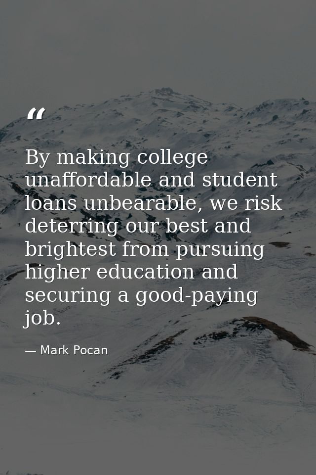 By making college unaffordable and student loans unbearable, we risk deterring our best and brightest from pursuing high — Mark Pocan