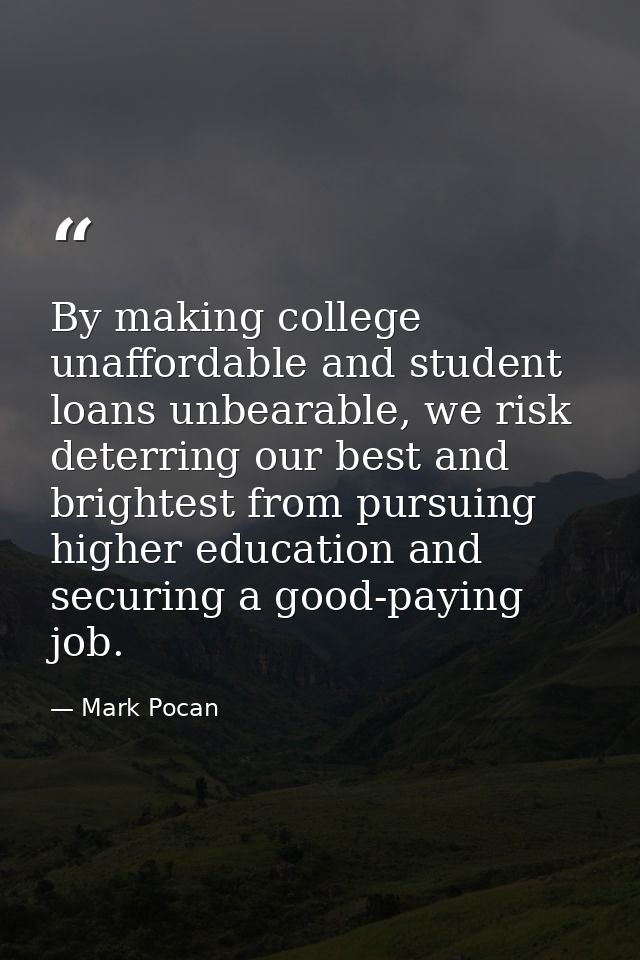 By making college unaffordable and student loans unbearable, we risk deterring our best and brightest from pursuing high — Mark Pocan