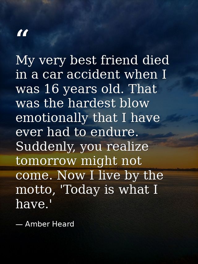 My very best friend died in a car accident when I was 16 years old. That was the hardest blow emotionally that I have ev — Amber Heard