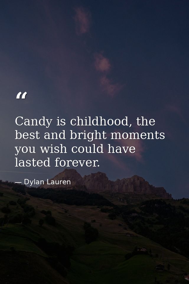 Candy is childhood, the best and bright moments you wish could have lasted forever. — Dylan Lauren