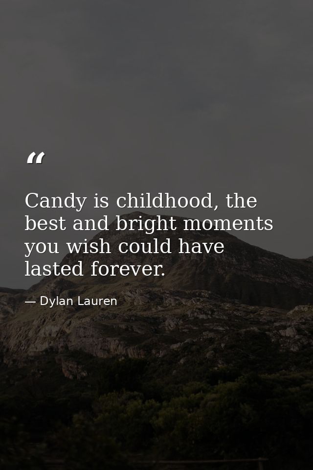 Candy is childhood, the best and bright moments you wish could have lasted forever. — Dylan Lauren