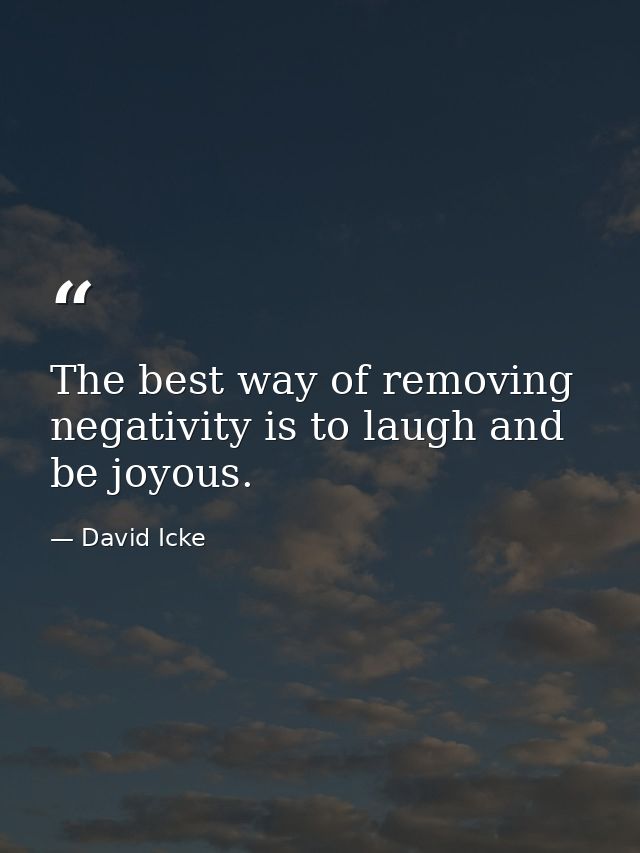 The best way of removing negativity is to laugh and be joyous. — David Icke