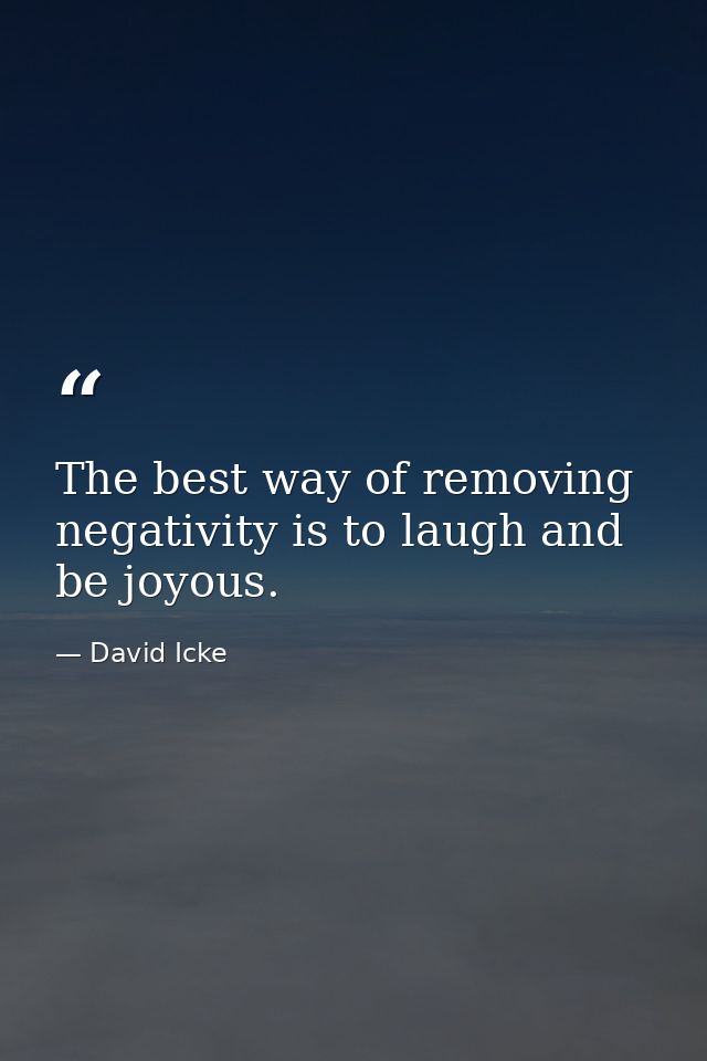 The best way of removing negativity is to laugh and be joyous. — David Icke