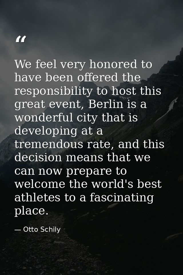 We feel very honored to have been offered the responsibility to host this great event, Berlin is a wonderful city that i — Otto Schily