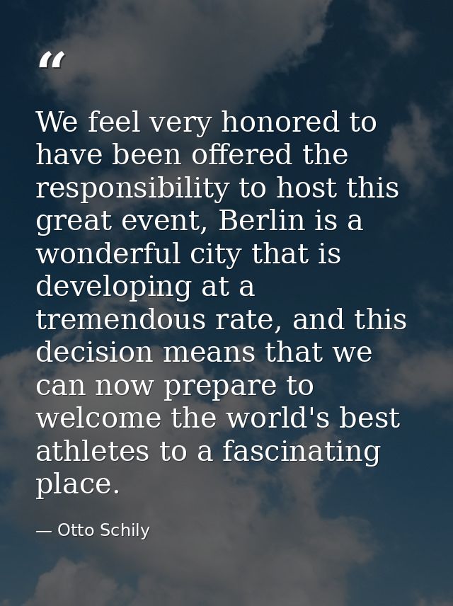 We feel very honored to have been offered the responsibility to host this great event, Berlin is a wonderful city that i — Otto Schily