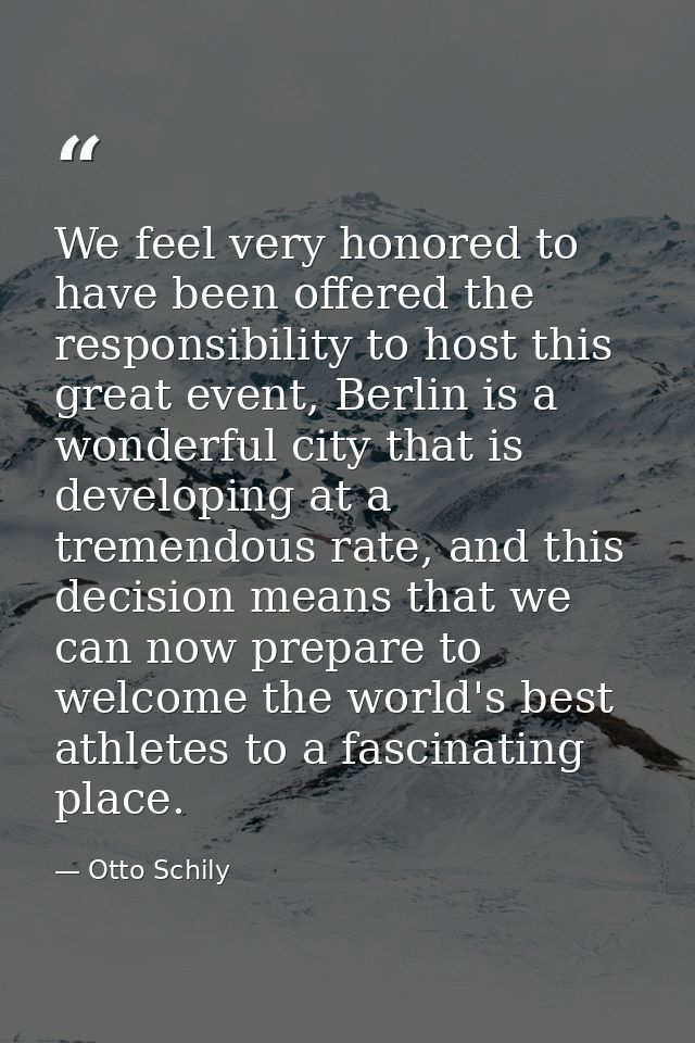We feel very honored to have been offered the responsibility to host this great event, Berlin is a wonderful city that i — Otto Schily