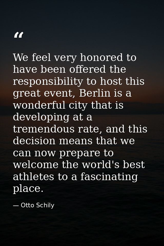 We feel very honored to have been offered the responsibility to host this great event, Berlin is a wonderful city that i — Otto Schily