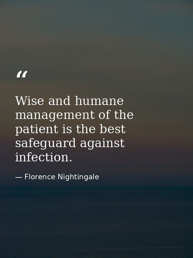 Wise and humane management of the patient is the best safeguard against infection. — Florence Nightingale