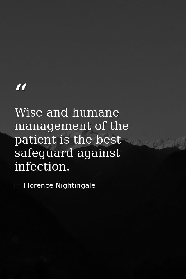 Wise and humane management of the patient is the best safeguard against infection. — Florence Nightingale