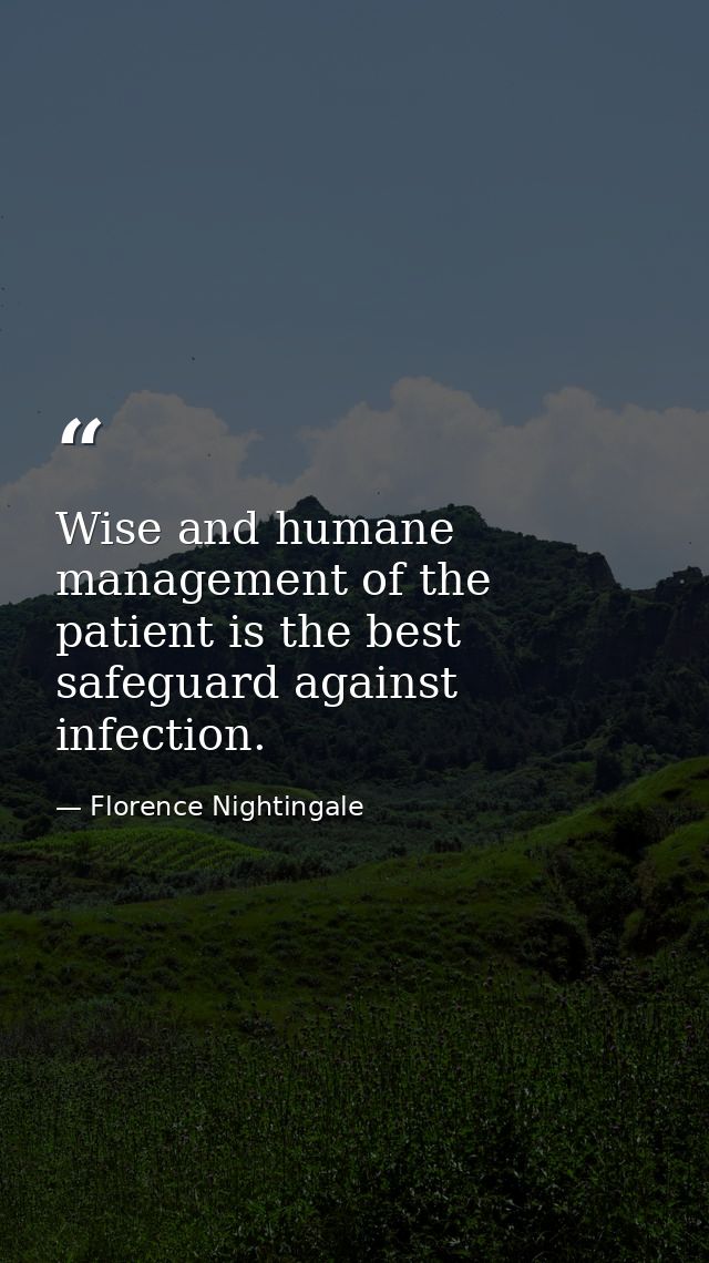 Wise and humane management of the patient is the best safeguard against infection. — Florence Nightingale