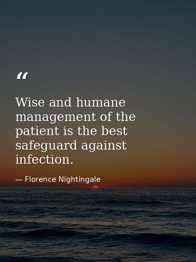 Wise and humane management of the patient is the best safeguard against infection. — Florence Nightingale