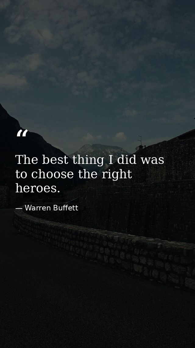 The best thing I did was to choose the right heroes. — Warren Buffett