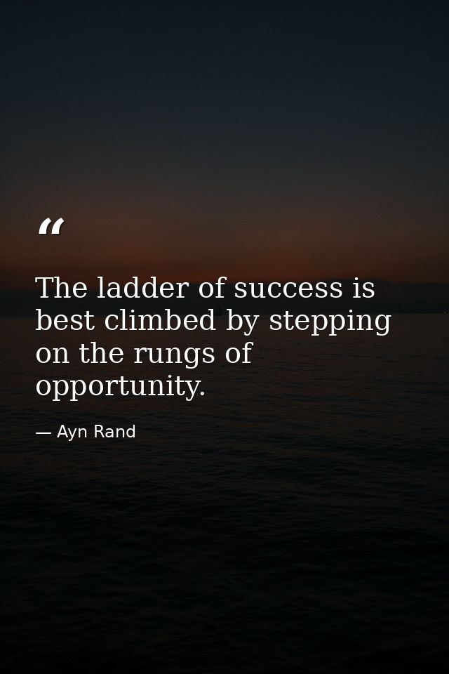 The ladder of success is best climbed by stepping on the rungs of opportunity. — Ayn Rand