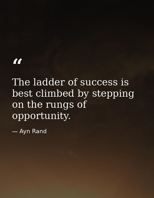 The ladder of success is best climbed by stepping on the rungs of opportunity. — Ayn Rand