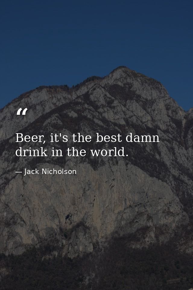 Beer, it's the best damn drink in the world. — Jack Nicholson