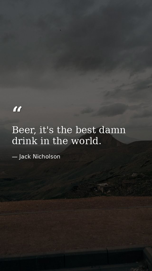 Beer, it's the best damn drink in the world. — Jack Nicholson