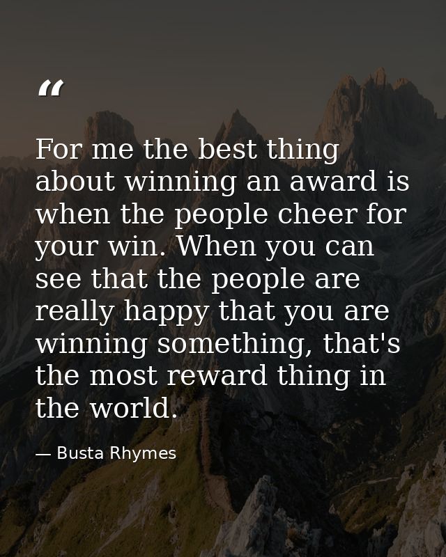 For me the best thing about winning an award is when the people cheer for your win. When you can see that the people are — Busta Rhymes