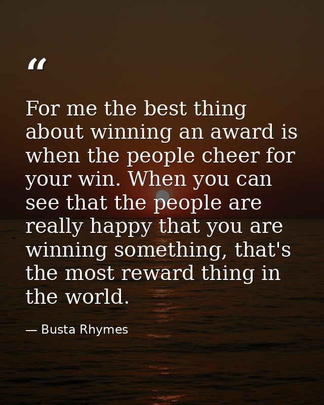 For me the best thing about winning an award is when the people cheer for your win. When you can see that the people are — Busta Rhymes