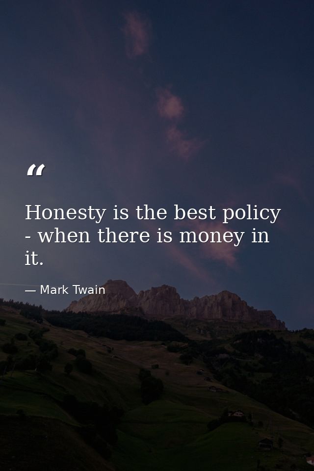 Honesty is the best policy - when there is money in it. — Mark Twain