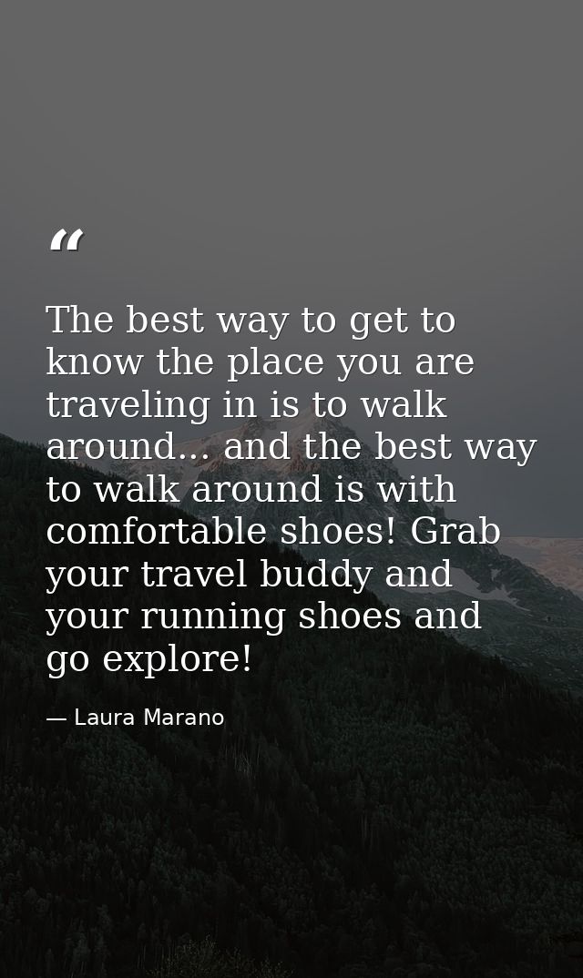 The best way to get to know the place you are traveling in is to walk around... and the best way to walk around is with  — Laura Marano