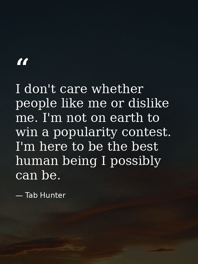 I don't care whether people like me or dislike me. I'm not on earth to win a popularity contest. I'm here to be the best — Tab Hunter