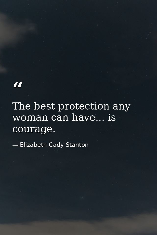The best protection any woman can have... is courage. — Elizabeth Cady Stanton