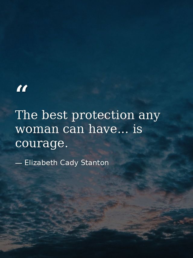 The best protection any woman can have... is courage. — Elizabeth Cady Stanton