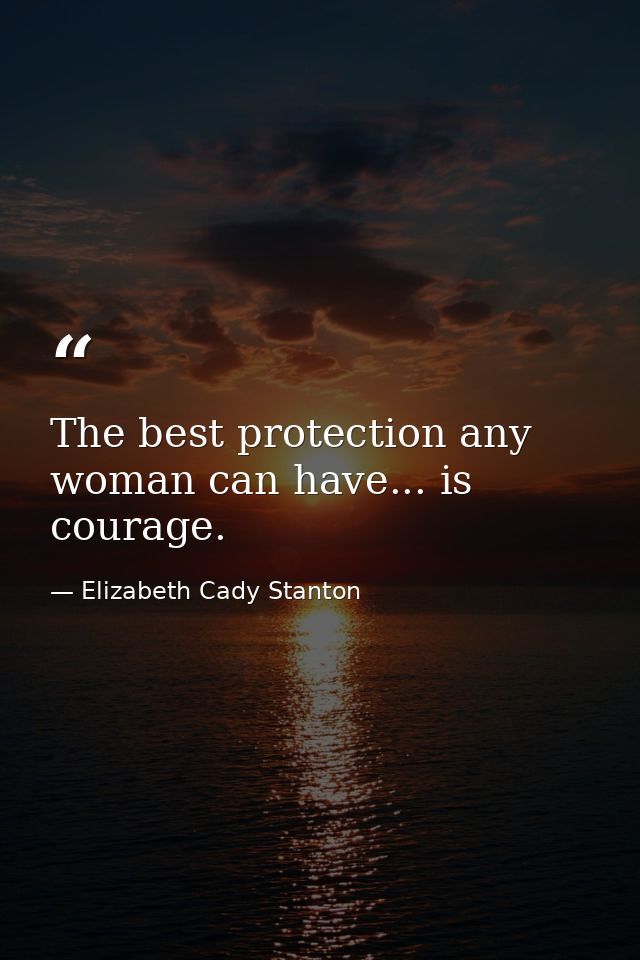 The best protection any woman can have... is courage. — Elizabeth Cady Stanton