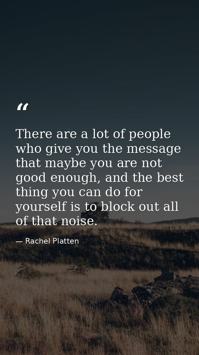 There are a lot of people who give you the message that maybe you are not good enough, and the best thing you can do for — Rachel Platten