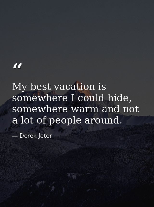 My best vacation is somewhere I could hide, somewhere warm and not a lot of people around. — Derek Jeter