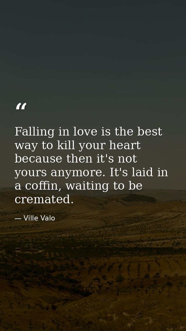Falling in love is the best way to kill your heart because then it's not yours anymore. It's laid in a coffin, waiting t — Ville Valo