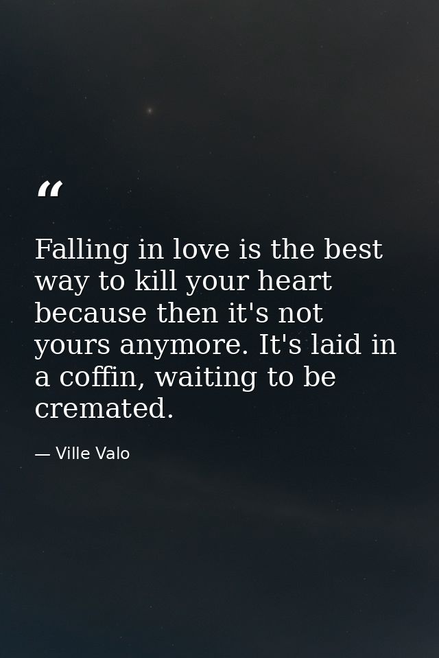 Falling in love is the best way to kill your heart because then it's not yours anymore. It's laid in a coffin, waiting t — Ville Valo
