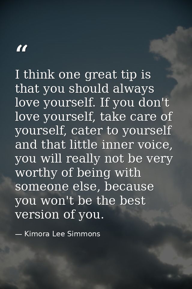 I think one great tip is that you should always love yourself. If you don't love yourself, take care of yourself, cater  — Kimora Lee Simmons
