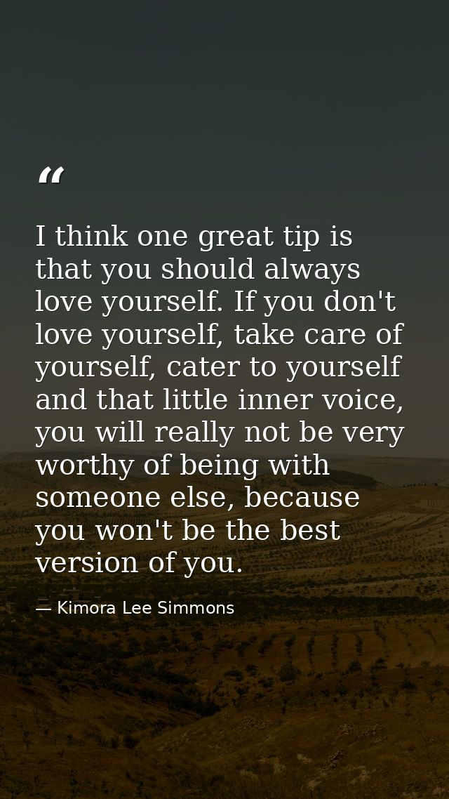I think one great tip is that you should always love yourself. If you don't love yourself, take care of yourself, cater  — Kimora Lee Simmons