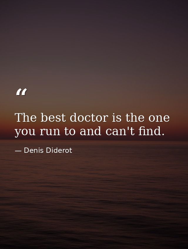 The best doctor is the one you run to and can't find. — Denis Diderot