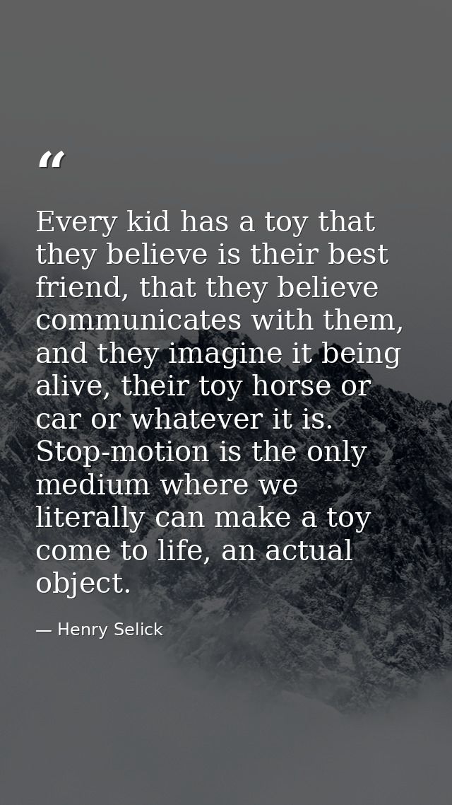 Every kid has a toy that they believe is their best friend, that they believe communicates with them, and they imagine i — Henry Selick