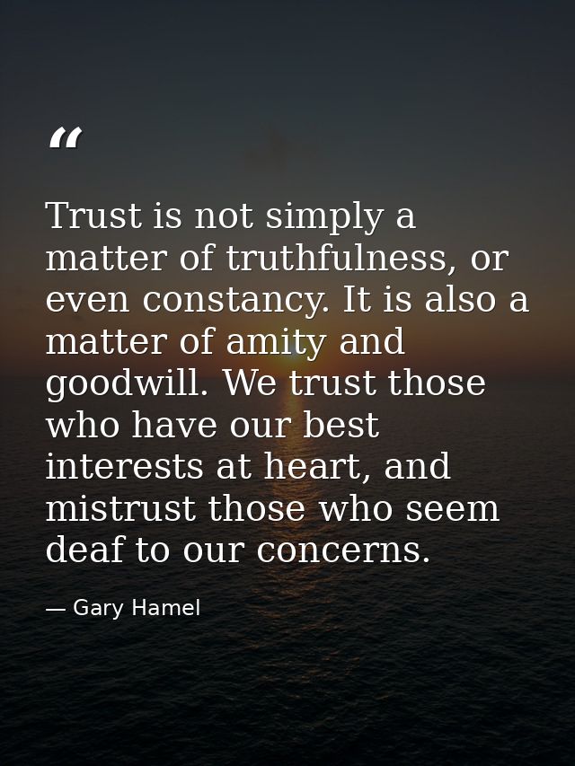Trust is not simply a matter of truthfulness, or even constancy. It is also a matter of amity and goodwill. We trust tho — Gary Hamel