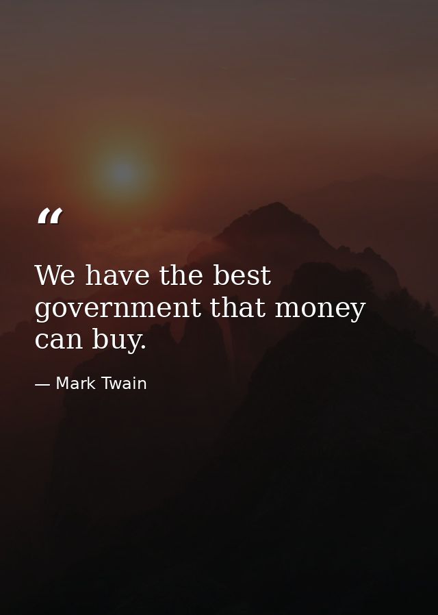 We have the best government that money can buy. — Mark Twain