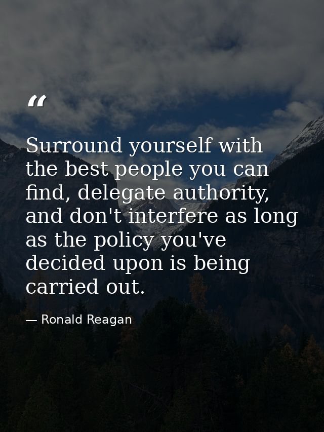 Surround yourself with the best people you can find, delegate authority, and don't interfere as long as the policy you'v — Ronald Reagan