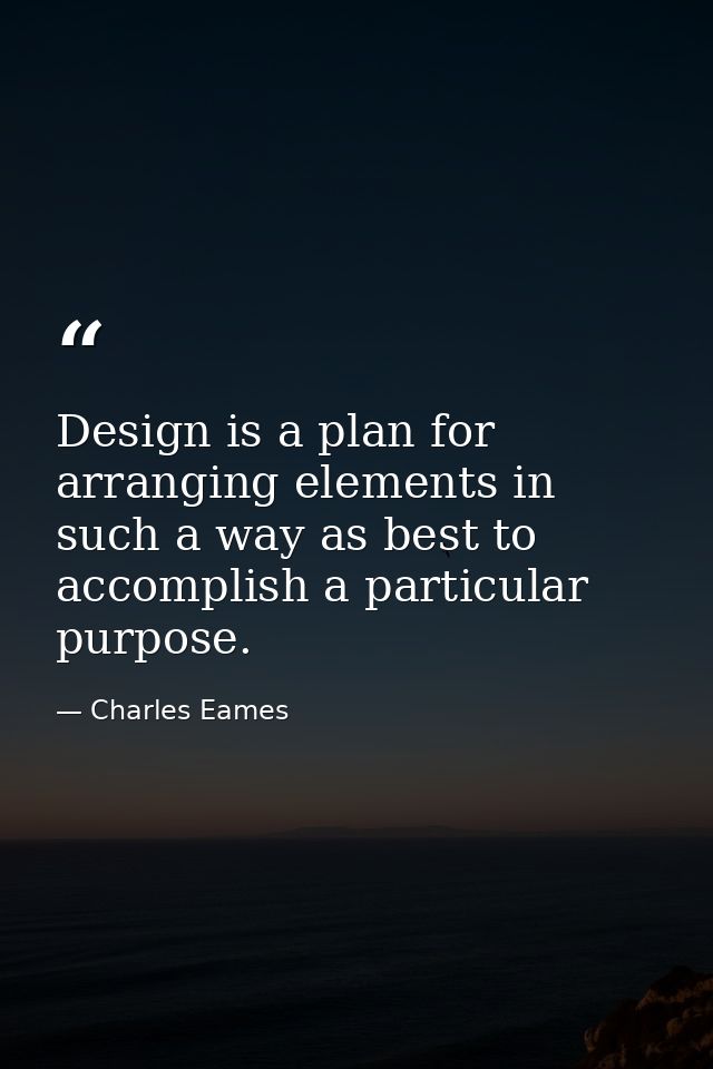 Design is a plan for arranging elements in such a way as best to accomplish a particular purpose. — Charles Eames