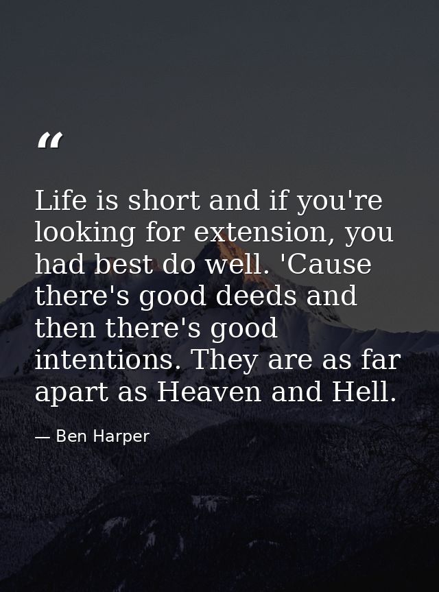 Life is short and if you're looking for extension, you had best do well. 'Cause there's good deeds and then there's good — Ben Harper