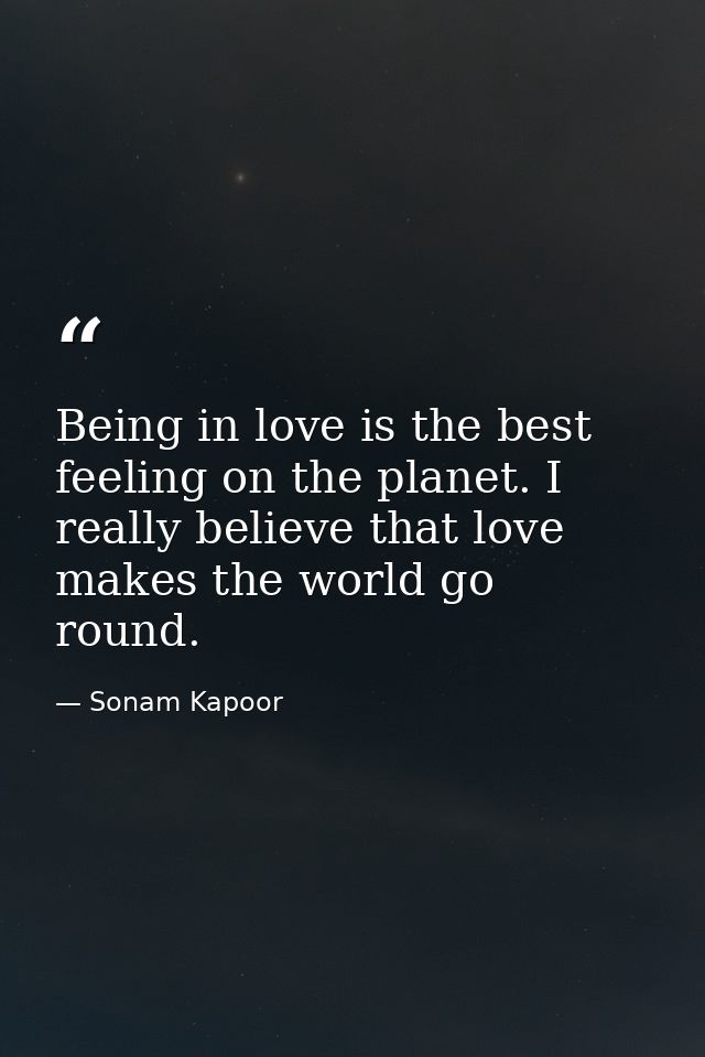 Being in love is the best feeling on the planet. I really believe that love makes the world go round. — Sonam Kapoor