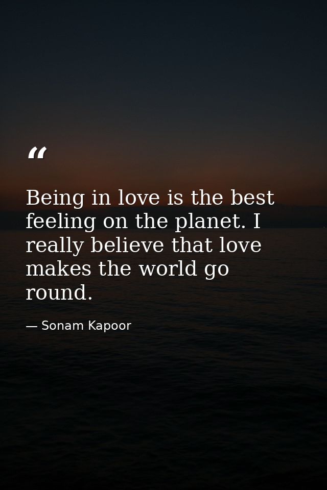 Being in love is the best feeling on the planet. I really believe that love makes the world go round. — Sonam Kapoor