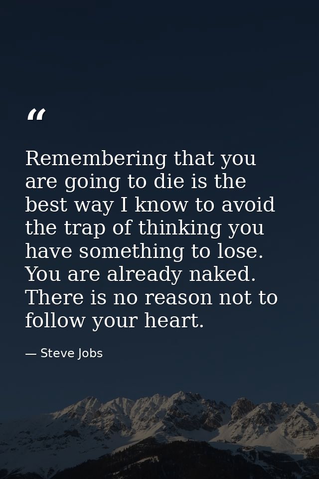 Remembering that you are going to die is the best way I know to avoid the trap of thinking you have something to lose. Y — Steve Jobs
