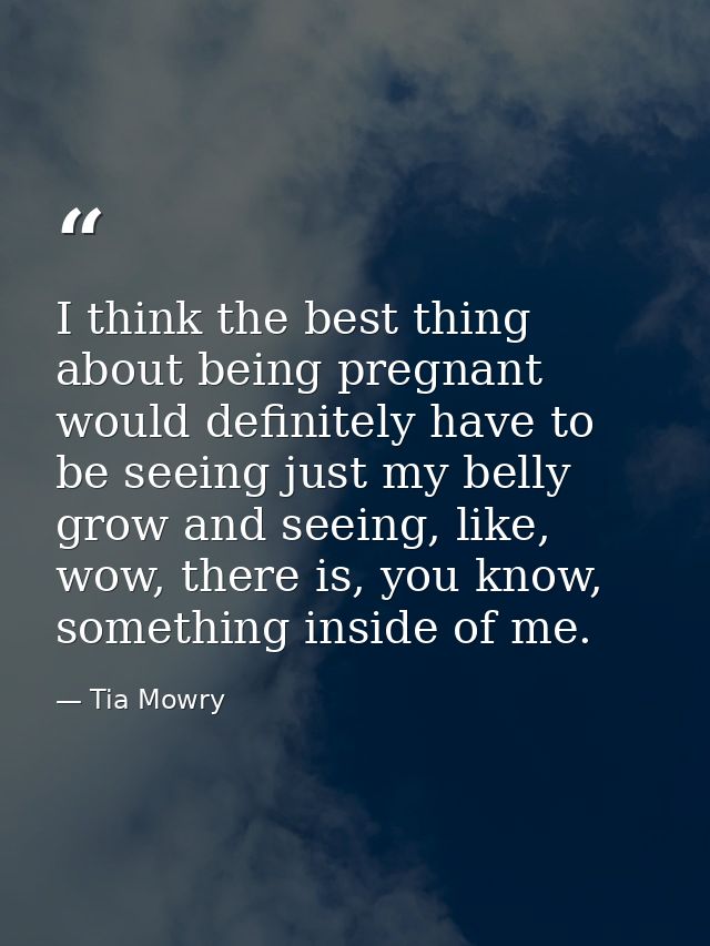 I think the best thing about being pregnant would definitely have to be seeing just my belly grow and seeing, like, wow, — Tia Mowry