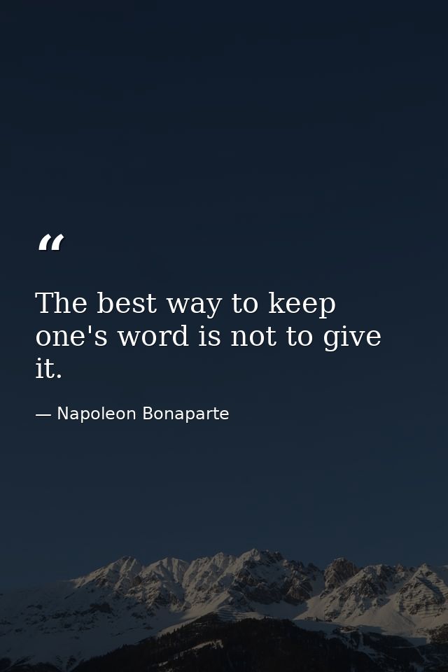 The best way to keep one's word is not to give it. — Napoleon Bonaparte